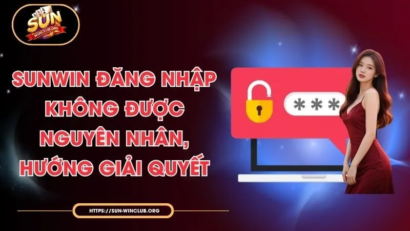 Sunwin Đăng Nhập Không Được - Nguyên Nhân, Hướng Giải Quyết