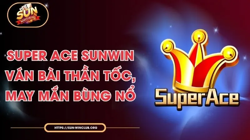Super Ace Sunwin - Ván Bài Thần Tốc, May Mắn Bùng Nổ
